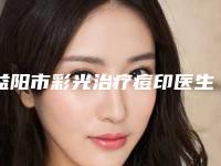 益阳市彩光治疗痘印医生前十佳排行榜全新资料-益阳市彩光治疗痘印医生