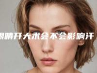 眼睛开大术会不会影响汗腺_眼睛开大后会影响生育哺乳吗