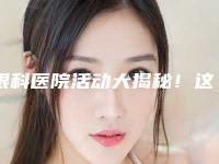 眼科医院活动大揭秘！这些案例不容错过！
