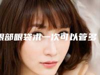眼部眼袋术一次可以管多久