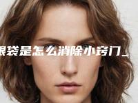 眼袋是怎么消除小窍门_激光去眼袋怎么做