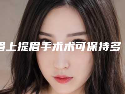 眉上提眉手术术可保持多少年