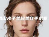 眉山光子美白美容手术费用是怎样的