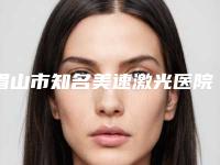 眉山市知名美速激光医院-眉山俪凝美聚美容诊所实力出众