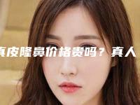 真皮隆鼻价格贵吗?真人案例+真皮隆鼻推荐医院