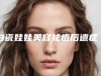 白瓷娃娃美容祛痘后遗症怎么预防和修复