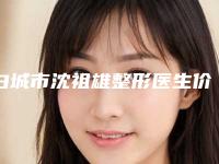白城市沈祖雄整形医生价格(价目)表(信息)查询