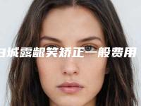 白城露龈笑矫正一般费用多少钱啊