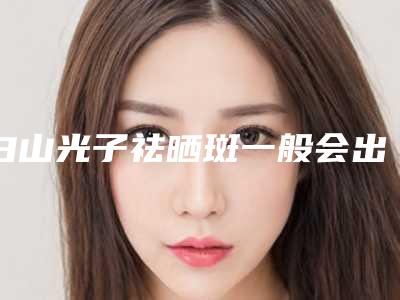 白山光子祛晒斑一般会出现哪些后遗症