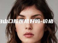 白山口腔医院好吗-价格(价目)表在线免费咨询