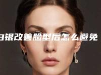 白银改善脸型后怎么避免后遗症的发生