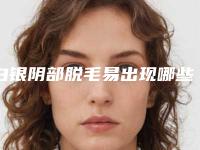 白银阴部脱毛易出现哪些后遗症