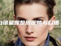 白银黛妮整形医院与白银伊美医疗美容诊所项目价格表技术怎么样