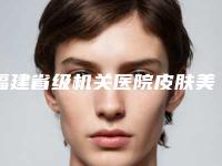 福建省级机关医院皮肤美容科,福州伊美新世纪医疗美容看哪家医院技术好