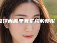 福建省哪里有正规的整形医院(泉州美莱华美医疗美容权威大咖尽在其中)