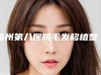 福州第八医院毛发移植整形中心与福州久植因医疗美容告诉你哪家好且实惠