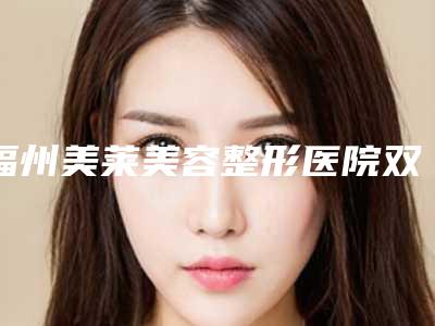 福州美莱美容整形医院双眼皮手术美观福州美莱美容整形医院医生评价做效果
