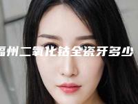 福州二氧化钴全瓷牙多少钱手术危险吗