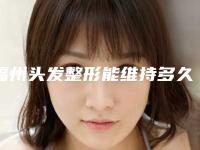 福州头发整形能维持多久-福州头发整形术能保持多少长时间
