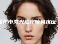 福州市激光治疗腋臭术医院上榜名单前十名专业筛选(福州悦已整形医疗美容诊所去了都说好)