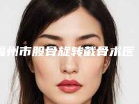 福州市股骨旋转截骨术医院排行榜是哪几个-福州秀清艺美整形美容科