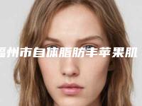 福州市自体脂肪丰苹果肌手术医院综合实力十强排名榜实力评出(福州市自体脂肪丰苹果肌手术整形医院)
