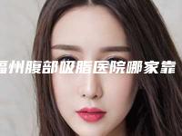 福州腹部吸脂医院哪家靠谱(福州正规吸脂医院)