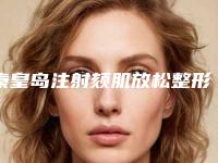 秦皇岛注射颏肌放松整形医院排行十强全新版(秦皇岛颏肌放松整形医院排行十强，全新整形体验等你来体验！)