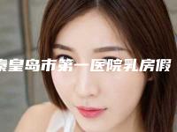 秦皇岛市第一医院乳房假体隆胸院内实力 价格明细-附整形价目表