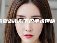 秦皇岛市割下巴手术医院在榜清单十强一览表-秦皇岛沛森整形外科正规靠谱机构入围