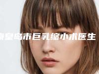 秦皇岛市巨乳缩小术医生十强排名权威名单更新-高艳香医生实力超群