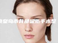 秦皇岛市背部吸脂手术整形医院(秦皇岛美姿娇整形美容机构含新价格表收费标准)