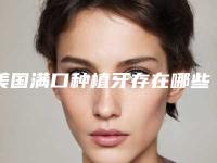 美国满口种植牙存在哪些隐患呢