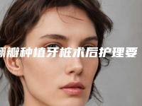 翻瓣种植牙桩术后护理要点及费用因素分析