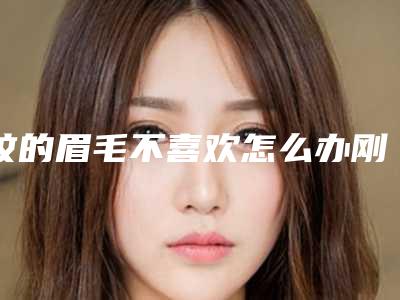纹的眉毛不喜欢怎么办刚刚纹的眉毛都特丑吗