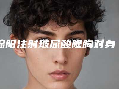 绵阳注射玻尿酸隆胸对身体有没有伤害呢