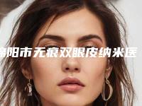 绵阳市无痕双眼皮纳米医生在榜名单综合实力前十名名单速看(陈庆红医生整形必看的医生选择指南)