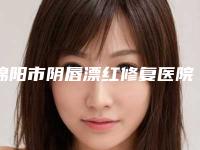 绵阳市阴唇漂红修复医院在榜名单前十名大盘点-绵阳市阴唇漂红修复整形医院