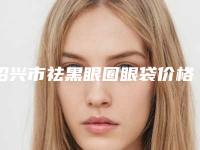 绍兴市祛黑眼圈眼袋价格表新预览-绍兴市祛黑眼圈眼袋费用详解