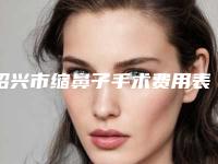 绍兴市缩鼻子手术费用表明细查看(缩鼻子手术均价为:6389元)