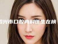 绍兴市口腔内科医生在榜清单前十名单正式公布-绍兴市口腔内科口腔医生