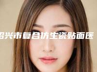 绍兴市复合仿生瓷贴面医院排行上线必看(赵一平牙科门诊部整圈评价高)