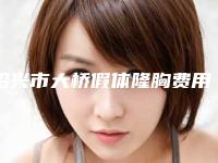 绍兴市大桥假体隆胸费用标准展示(2025年02月04日大桥假体隆胸均价为:33657元)