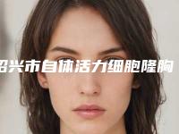 绍兴市自体活力细胞隆胸价格(费用)清单2025版秘密出炉,快收藏-绍兴市自体活力细胞隆胸整容全部费用