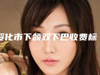 绥化市下颌双下巴收费标准优惠重磅上线-绥化市第一医院烧伤整形外科价格价位表