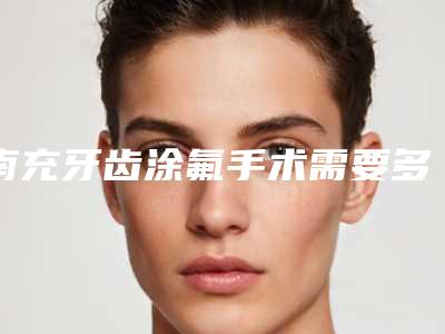南充牙齿涂氟手术需要多少钱，有没有副作用