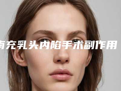 南充乳头内陷手术副作用多不多