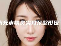 南充市精灵尖耳朵整形医生口碑排行榜前十强实力横评-南充市司马郁整形医生