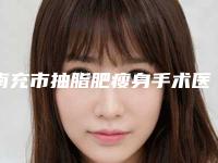 南充市抽脂肥瘦身手术医院排名综合实力火热登榜（南充天天医疗美容各大技术优势）
