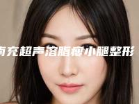 南充超声溶脂瘦小腿整形医院前十排行人气盘点(南充哪家整形医院最受欢迎？瘦小腿必看！)